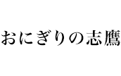 おにぎりの志鷹